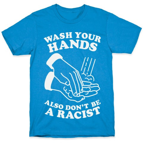 Wash Your Hands, Also Don't Be A Racist   T-Shirt